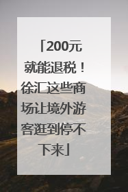 200元就能退税！徐汇这些商场让境外游客逛到停不下来
