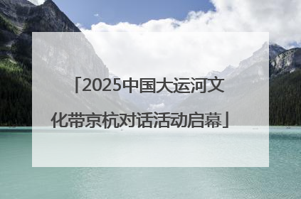 2025中国大运河文化带京杭对话活动启幕