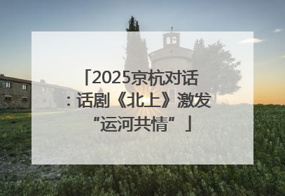 2025京杭对话：话剧《北上》激发“运河共情”
