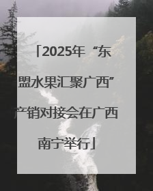 2025年“东盟水果汇聚广西”产销对接会在广西南宁举行