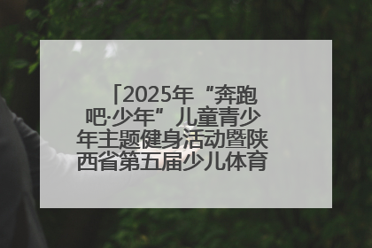 2025年“奔跑吧·少年”儿童青少年主题健身活动暨陕西省第五届少儿体育嘉年华活动启动