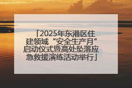 2025年东港区住建领域“安全生产月”启动仪式暨高处坠落应急救援演练活动举行