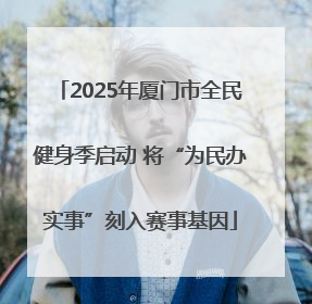 2025年厦门市全民健身季启动 将“为民办实事”刻入赛事基因
