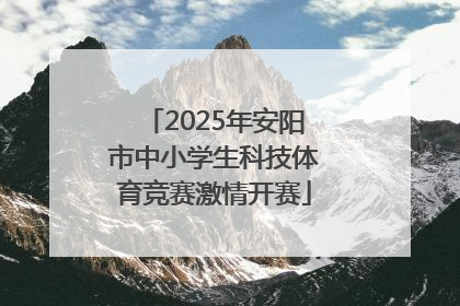 2025年安阳市中小学生科技体育竞赛激情开赛