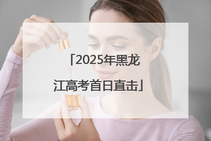 2025年黑龙江高考首日直击