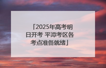 2025年高考明日开考 平潭考区各考点准备就绪