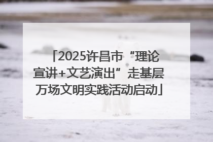 2025许昌市“理论宣讲+文艺演出”走基层万场文明实践活动启动