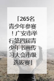 265名青少年参赛！广安市举行第四届青少年书画传习大会市级选拔赛