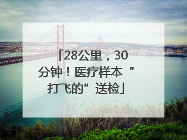 28公里，30分钟！医疗样本“打飞的”送检