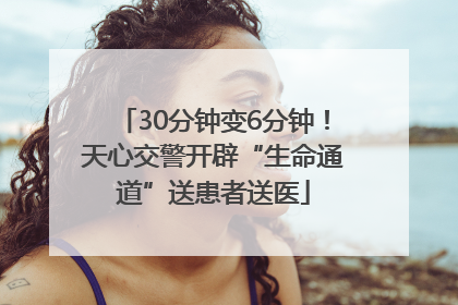 30分钟变6分钟！天心交警开辟“生命通道”送患者送医