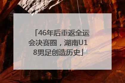 46年后重返全运会决赛圈，湖南U18男足创造历史