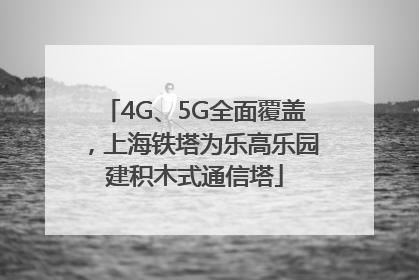 4G、5G全面覆盖，上海铁塔为乐高乐园建积木式通信塔