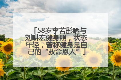 58岁李若彤晒与刘畊宏健身照，状态年轻，曾称健身是自己的“救命恩人”