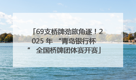 69支桥牌劲旅角逐！2025 年 “青岛银行杯” 全国桥牌团体赛开赛