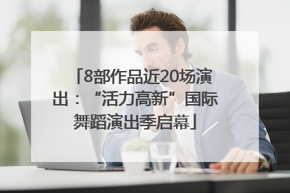 8部作品近20场演出：“活力高新”国际舞蹈演出季启幕