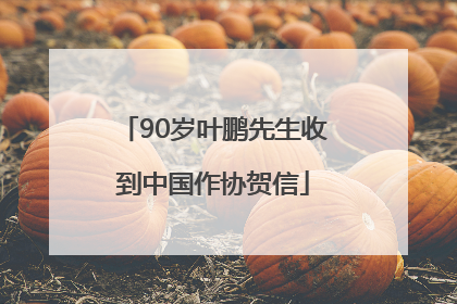 90岁叶鹏先生收到中国作协贺信