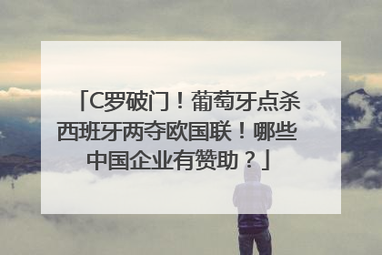 C罗破门！葡萄牙点杀西班牙两夺欧国联！哪些中国企业有赞助？