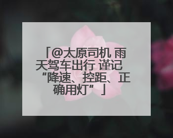 @太原司机 雨天驾车出行 谨记“降速、控距、正确用灯”