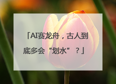 AI赛龙舟，古人到底多会“划水”？