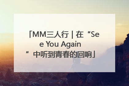 MM三人行｜在“See You Again”中听到青春的回响