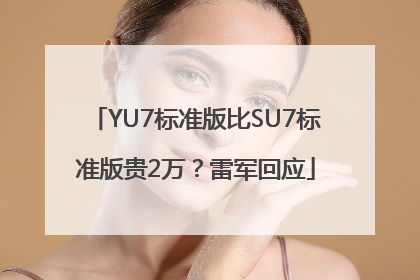 YU7标准版比SU7标准版贵2万？雷军回应