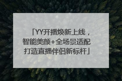YY开播焕新上线，智能美颜+全场景适配打造直播伴侣新标杆